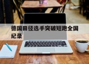 爱游戏入口-德国田径选手突破短跑全国纪录