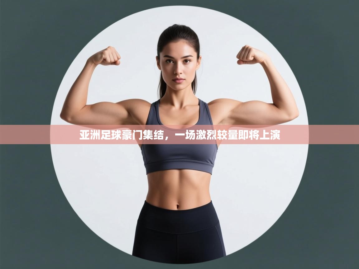 亚洲足球豪门集结,一场激烈较量即将上演 第1张