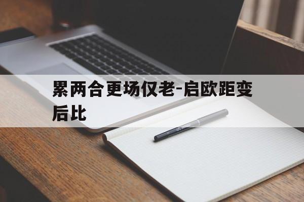 关于累两合更场仅老-启欧距变后比的信息